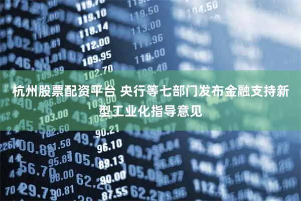 杭州股票配资平台 央行等七部门发布金融支持新型工业化指导意见
