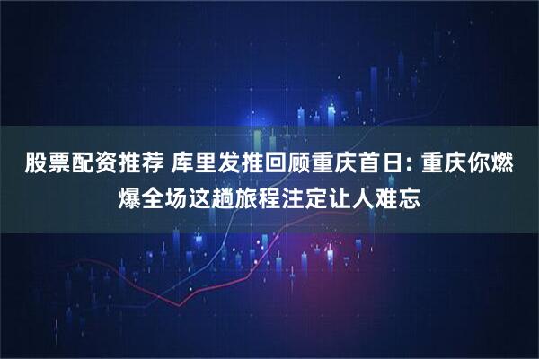 股票配资推荐 库里发推回顾重庆首日: 重庆你燃爆全场这趟旅程注定让人难忘