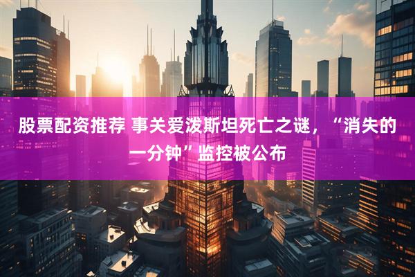 股票配资推荐 事关爱泼斯坦死亡之谜，“消失的一分钟”监控被公布