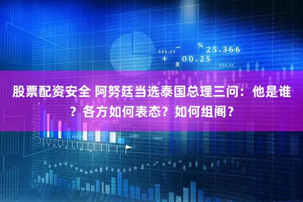 股票配资安全 阿努廷当选泰国总理三问：他是谁？各方如何表态？如何组阁？