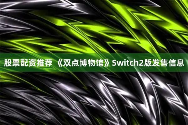 股票配资推荐 《双点博物馆》Switch2版发售信息
