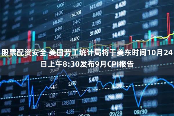 股票配资安全 美国劳工统计局将于美东时间10月24日上午8:30发布9月CPI报告