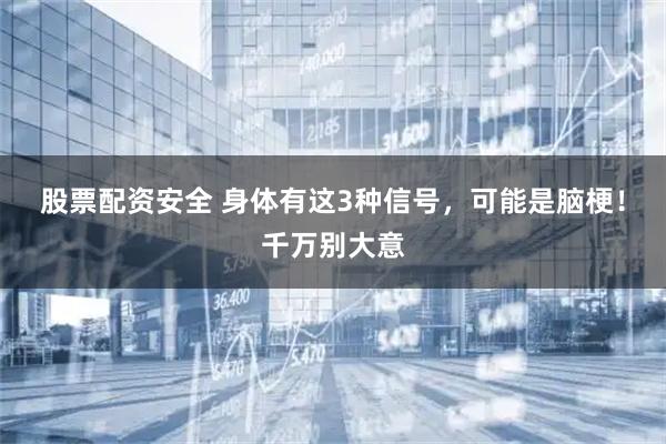 股票配资安全 身体有这3种信号，可能是脑梗！千万别大意