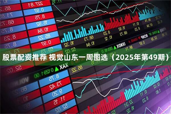 股票配资推荐 视觉山东一周图选（2025年第49期）