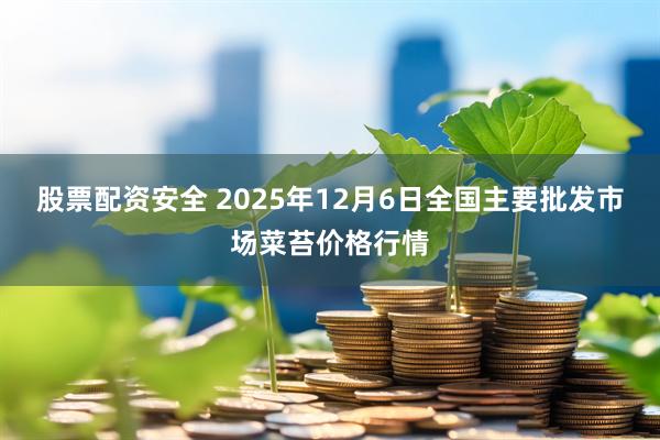 股票配资安全 2025年12月6日全国主要批发市场菜苔价格行情