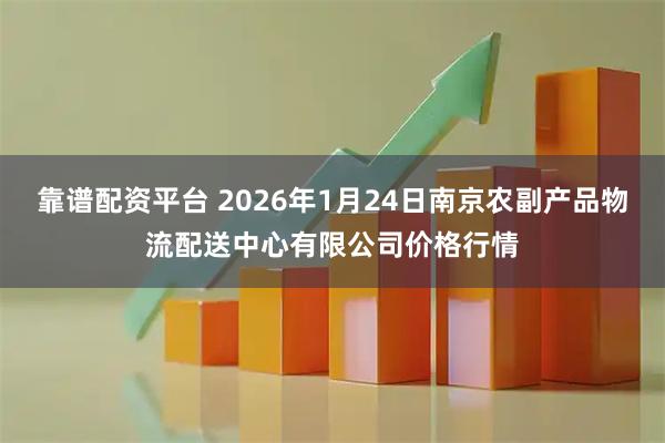 靠谱配资平台 2026年1月24日南京农副产品物流配送中心有限公司价格行情