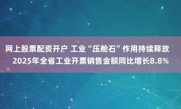 网上股票配资开户 工业“压舱石”作用持续释放   2025年全省工业开票销售金额同比增长8.8%