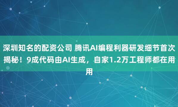 深圳知名的配资公司 腾讯AI编程利器研发细节首次揭秘！9成代码由AI生成，自家1.2万工程师都在用