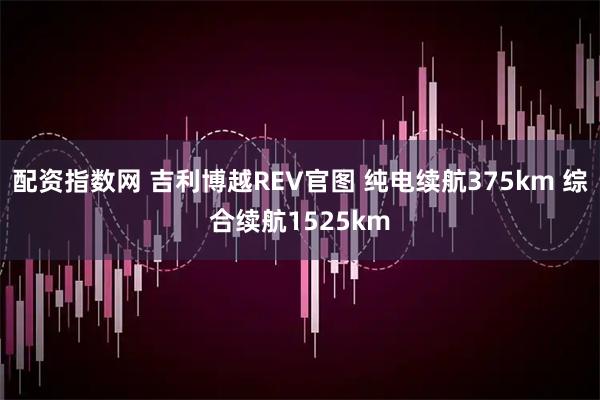 配资指数网 吉利博越REV官图 纯电续航375km 综合续航1525km