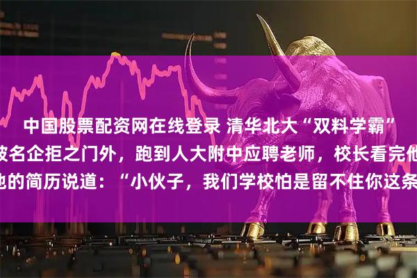 中国股票配资网在线登录 清华北大“双料学霸”李永乐，因“情商低”被名企拒之门外，跑到人大附中应聘老师，校长看完他的简历说道：“小伙子，我们学校怕是留不住你这条大鱼！你可要考虑清楚。”