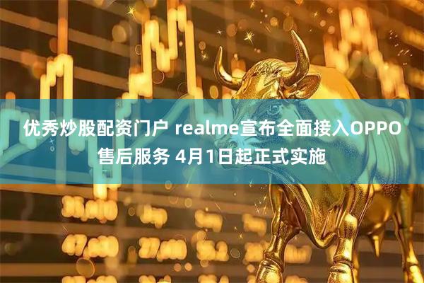 优秀炒股配资门户 realme宣布全面接入OPPO售后服务 4月1日起正式实施