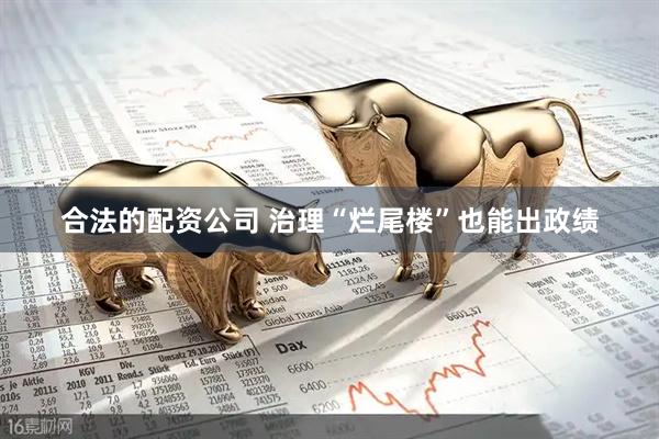 合法的配资公司 治理“烂尾楼”也能出政绩